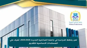 لمن يخطط للدراسة في جامعة الصالحية الجديدة 2025/2026: تعرف على المستندات الأساسية للتقديم
